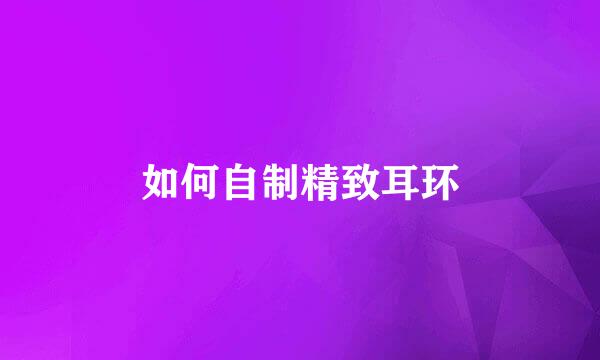 如何自制精致耳环