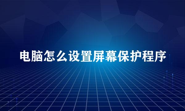电脑怎么设置屏幕保护程序