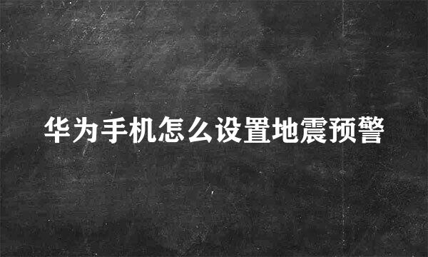 华为手机怎么设置地震预警
