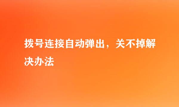 拨号连接自动弹出，关不掉解决办法