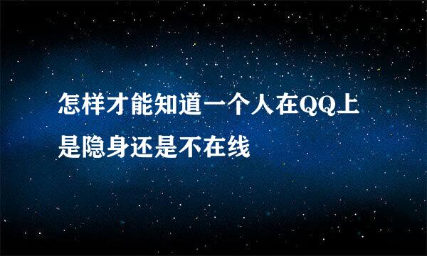 怎样才能知道一个人在QQ上是隐身还是不在线