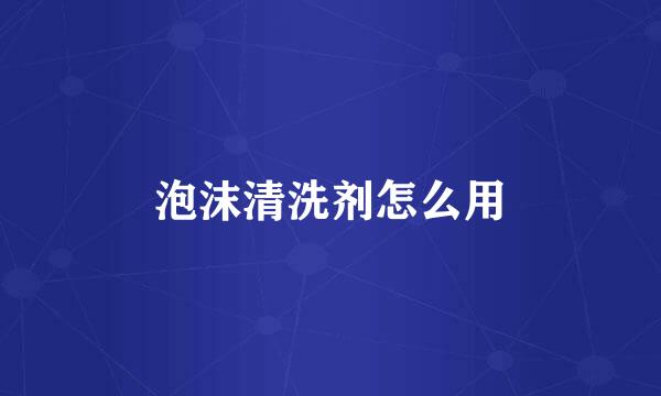 泡沫清洗剂怎么用