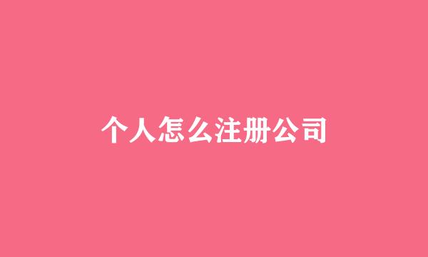 个人怎么注册公司