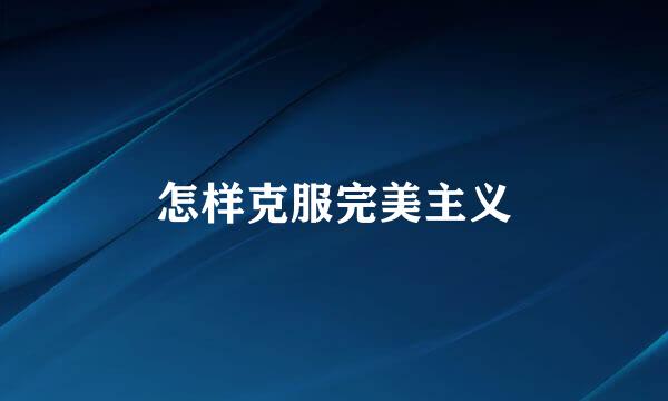 怎样克服完美主义