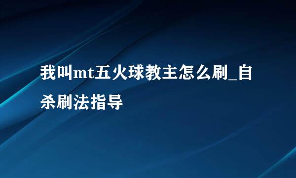 我叫mt五火球教主怎么刷_自杀刷法指导