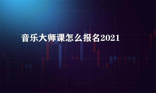音乐大师课怎么报名2021