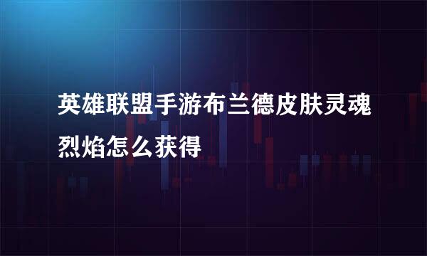 英雄联盟手游布兰德皮肤灵魂烈焰怎么获得