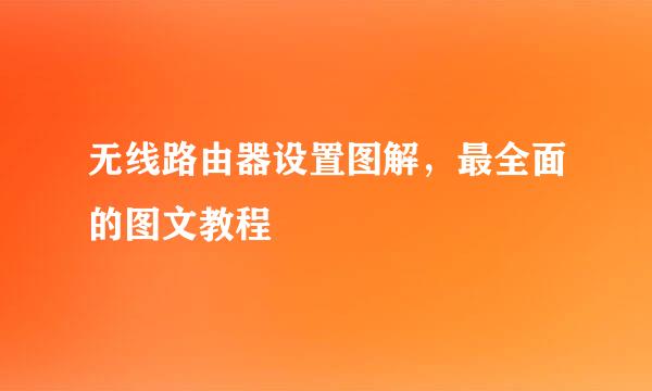 无线路由器设置图解，最全面的图文教程