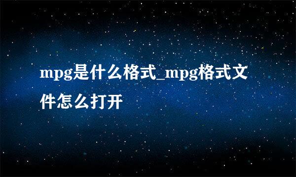 mpg是什么格式_mpg格式文件怎么打开
