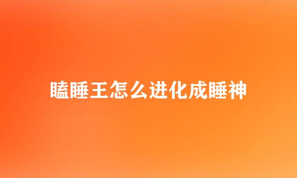 瞌睡王怎么进化成睡神
