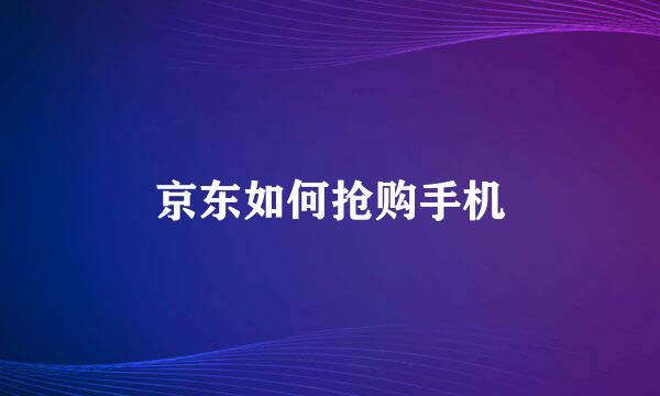 京东如何抢购手机