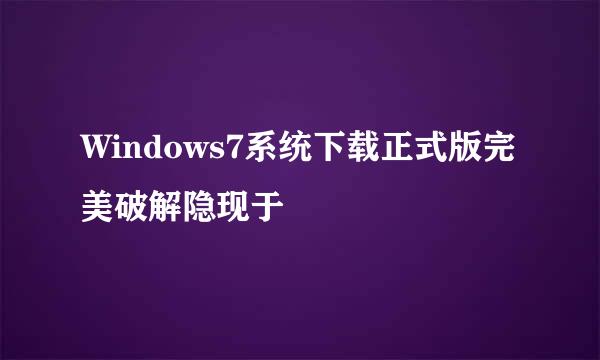 Windows7系统下载正式版完美破解隐现于