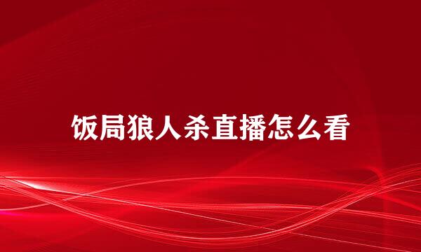 饭局狼人杀直播怎么看