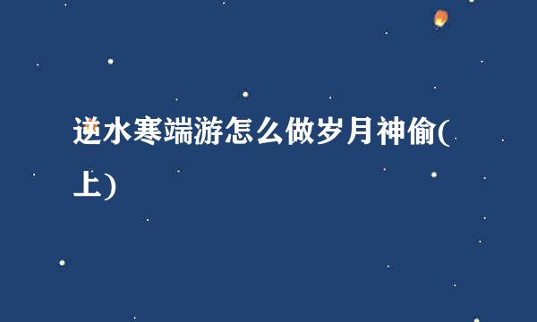 逆水寒端游怎么做岁月神偷(上)