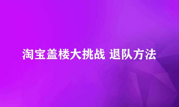 淘宝盖楼大挑战 退队方法