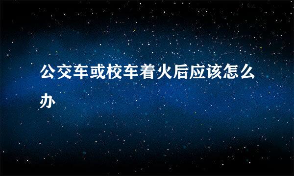 公交车或校车着火后应该怎么办