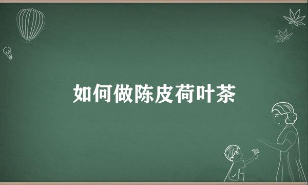 如何做陈皮荷叶茶