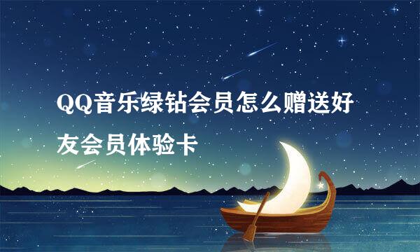 QQ音乐绿钻会员怎么赠送好友会员体验卡