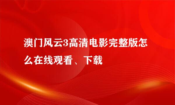 澳门风云3高清电影完整版怎么在线观看、下载