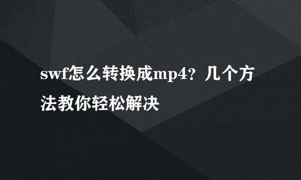swf怎么转换成mp4？几个方法教你轻松解决