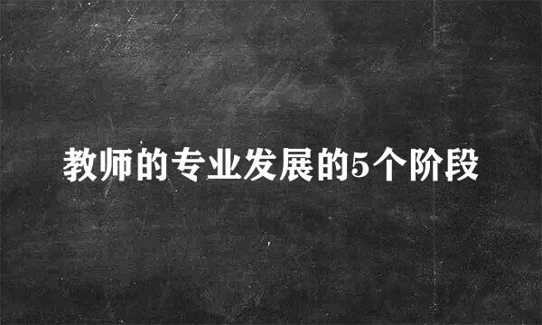 教师的专业发展的5个阶段