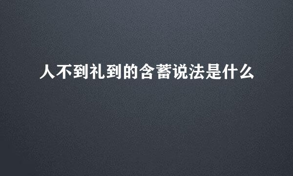 人不到礼到的含蓄说法是什么
