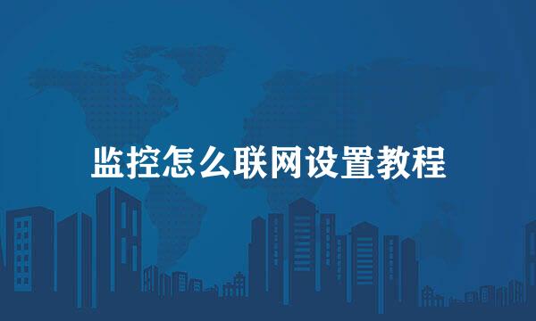 监控怎么联网设置教程
