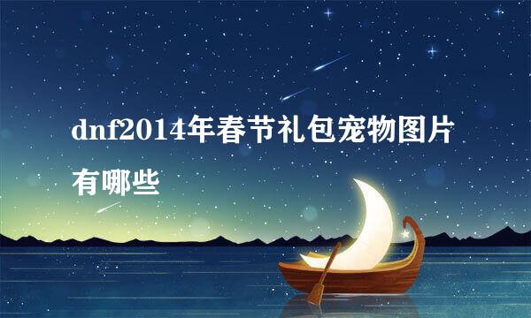dnf2014年春节礼包宠物图片有哪些