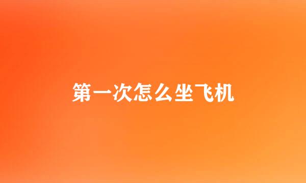 第一次怎么坐飞机