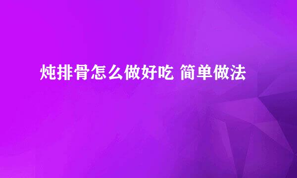 炖排骨怎么做好吃 简单做法