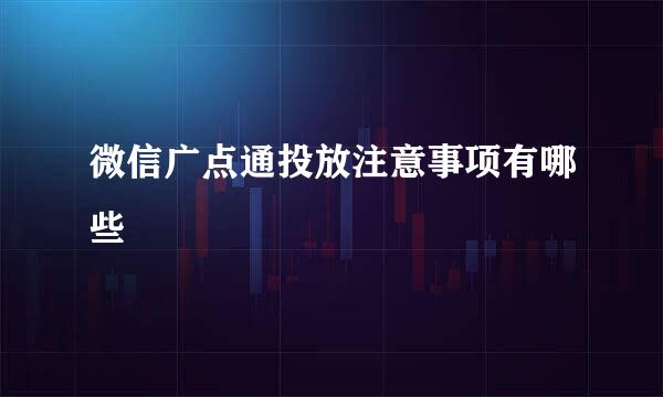 微信广点通投放注意事项有哪些