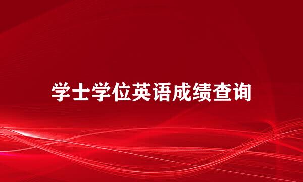 学士学位英语成绩查询