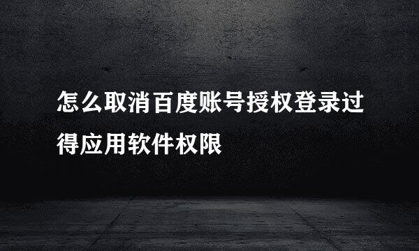 怎么取消百度账号授权登录过得应用软件权限