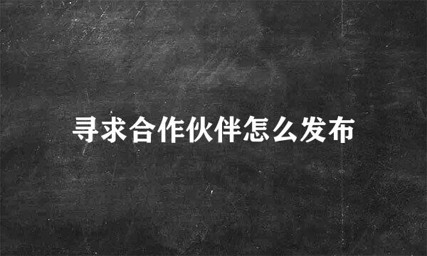 寻求合作伙伴怎么发布