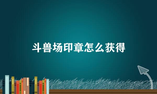 斗兽场印章怎么获得