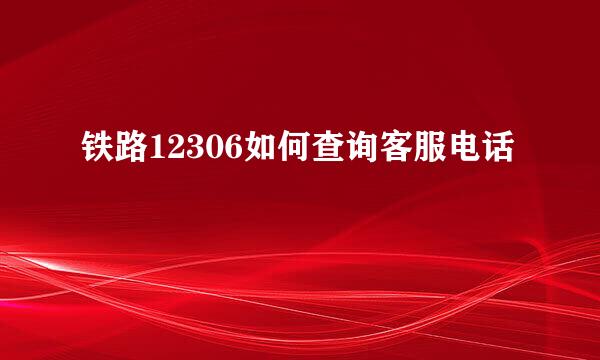 铁路12306如何查询客服电话
