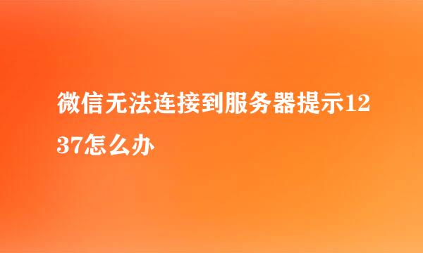 微信无法连接到服务器提示1237怎么办