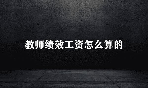 教师绩效工资怎么算的
