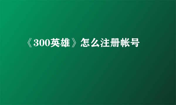 《300英雄》怎么注册帐号