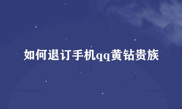 如何退订手机qq黄钻贵族