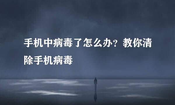 手机中病毒了怎么办？教你清除手机病毒