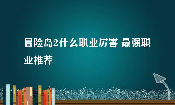 冒险岛2什么职业厉害 最强职业推荐