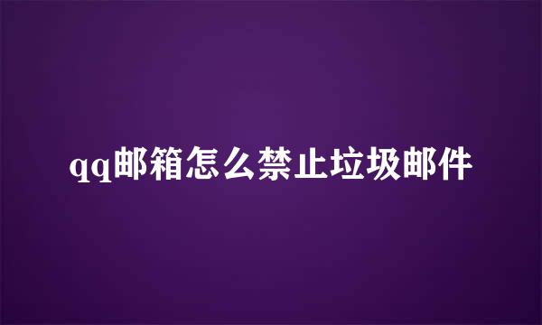qq邮箱怎么禁止垃圾邮件