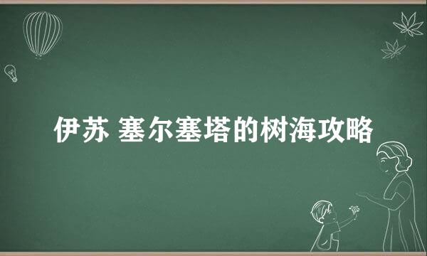 伊苏 塞尔塞塔的树海攻略