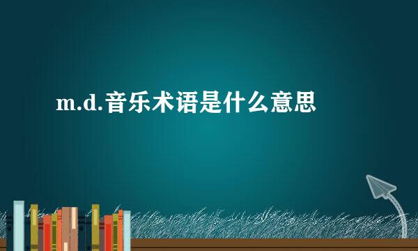 m.d.音乐术语是什么意思