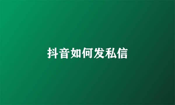 抖音如何发私信
