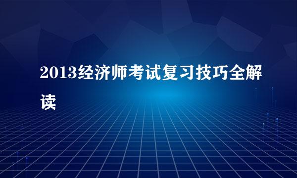 2013经济师考试复习技巧全解读