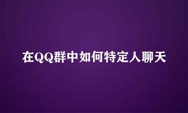 在QQ群中如何特定人聊天