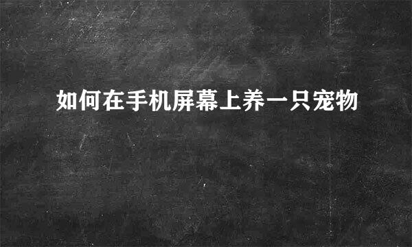 如何在手机屏幕上养一只宠物