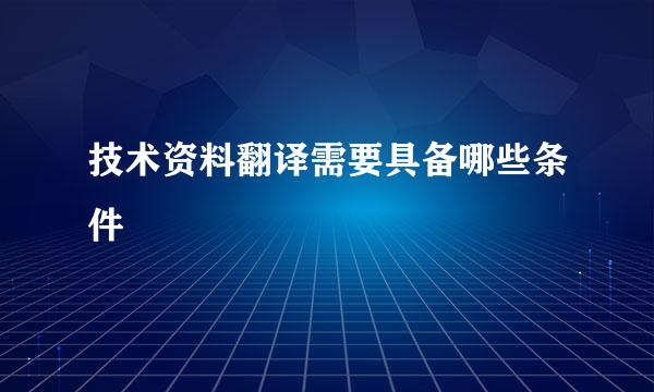 技术资料翻译需要具备哪些条件